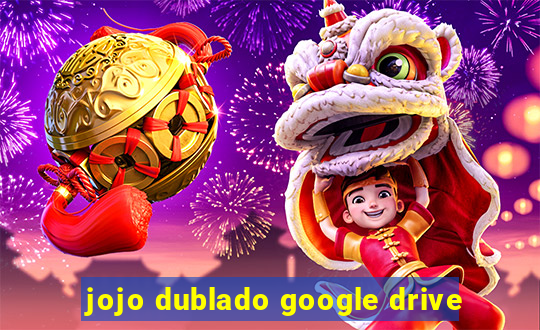 jojo dublado google drive